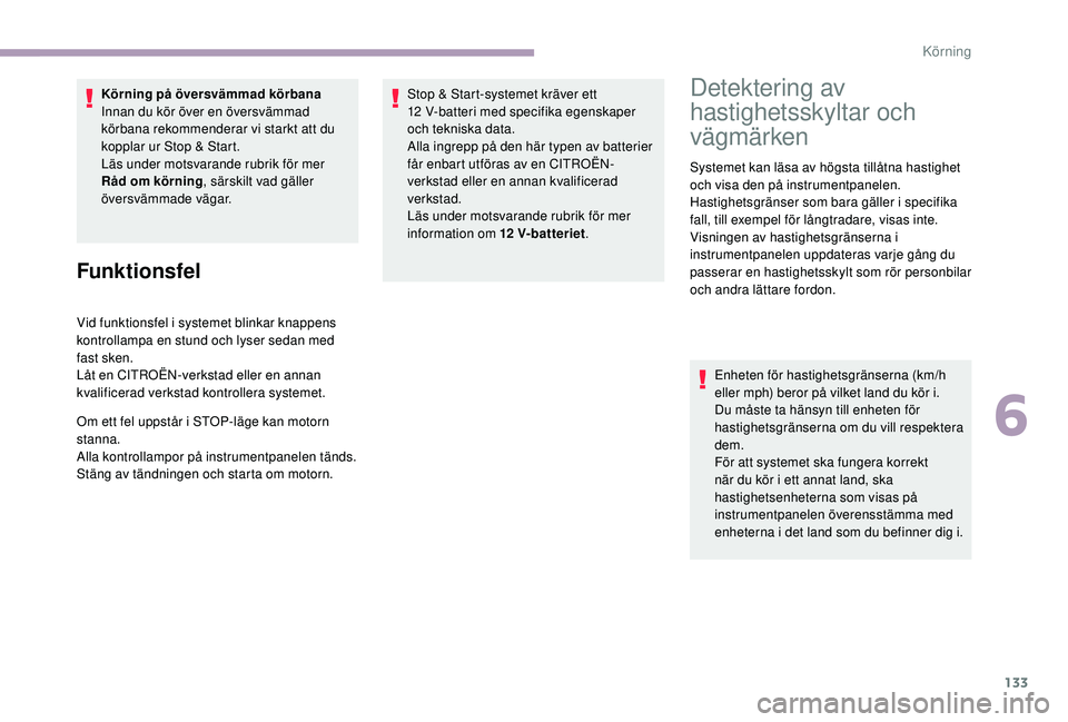 CITROEN C3 2019  InstruktionsbÖcker (in Swedish) 133
Körning på översvämmad körbana
Innan du kör över en översvämmad 
körbana rekommenderar vi starkt att du 
kopplar ur Stop & Start.
Läs under motsvarande rubrik för mer 
Råd om körning