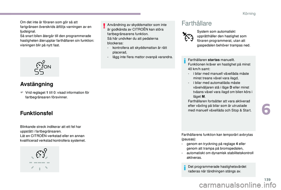 CITROEN C3 2019  InstruktionsbÖcker (in Swedish) 139
Om det inte är föraren som gör så att 
fartgränsen överskrids åtföljs varningen av en 
ljudsignal.
Så snart bilen återgår till den programmerade 
hastigheten återupptar farthållaren s