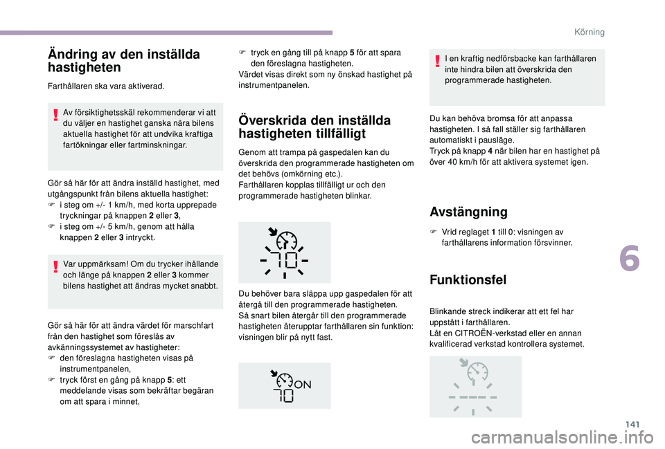 CITROEN C3 2019  InstruktionsbÖcker (in Swedish) 141
Ändring av den inställda 
hastigheten
Farthållaren ska vara aktiverad.Av försiktighetsskäl rekommenderar vi att 
du väljer en hastighet ganska nära bilens 
aktuella hastighet för att undvi