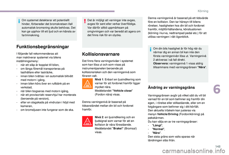 CITROEN C3 2019  InstruktionsbÖcker (in Swedish) 143
Om systemet detekterar ett potentiellt 
hinder, förbereder det bromskretsen ifall 
automatisk bromsning skulle behövas. Det 
kan ge upphov till ett ljud och en känsla av 
fartminskning.
Funktio