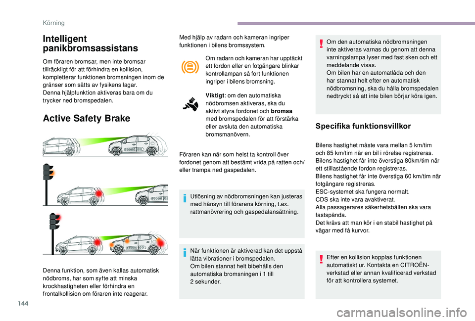 CITROEN C3 2019  InstruktionsbÖcker (in Swedish) 144
Intelligent 
panikbromsassistans
Om föraren bromsar, men inte bromsar 
tillräckligt för att förhindra en kollision, 
kompletterar funktionen bromsningen inom de 
gränser som sätts av fysiken