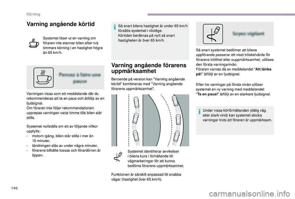 CITROEN C3 2019  InstruktionsbÖcker (in Swedish) 146
Varning angående körtid
Systemet löser ut en varning om 
föraren inte stannar bilen efter två 
timmars körning i en hastighet högre 
än 65  km/h.
Varningen visas som ett meddelande där du