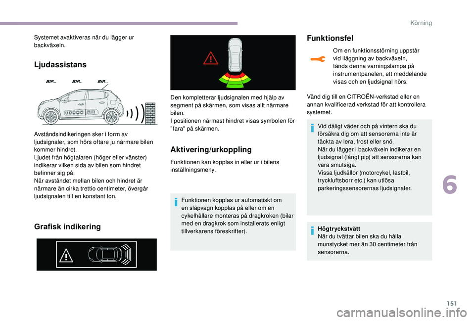 CITROEN C3 2019  InstruktionsbÖcker (in Swedish) 151
Ljudassistans
Grafisk indikering
Systemet avaktiveras när du lägger ur 
backväxeln.
Avståndsindikeringen sker i form av 
ljudsignaler, som hörs oftare ju närmare bilen 
kommer hindret.
Ljude