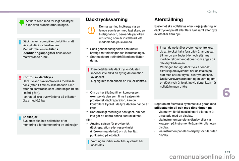 CITROEN C3 2019  InstruktionsbÖcker (in Swedish) 153
Att köra bilen med för lågt däcktryck 
ökar även bränsleförbrukningen.
Däcktrycken som gäller din bil finns att 
läsa på däcktrycksetiketten.
Mer information om bilens 
identifierings