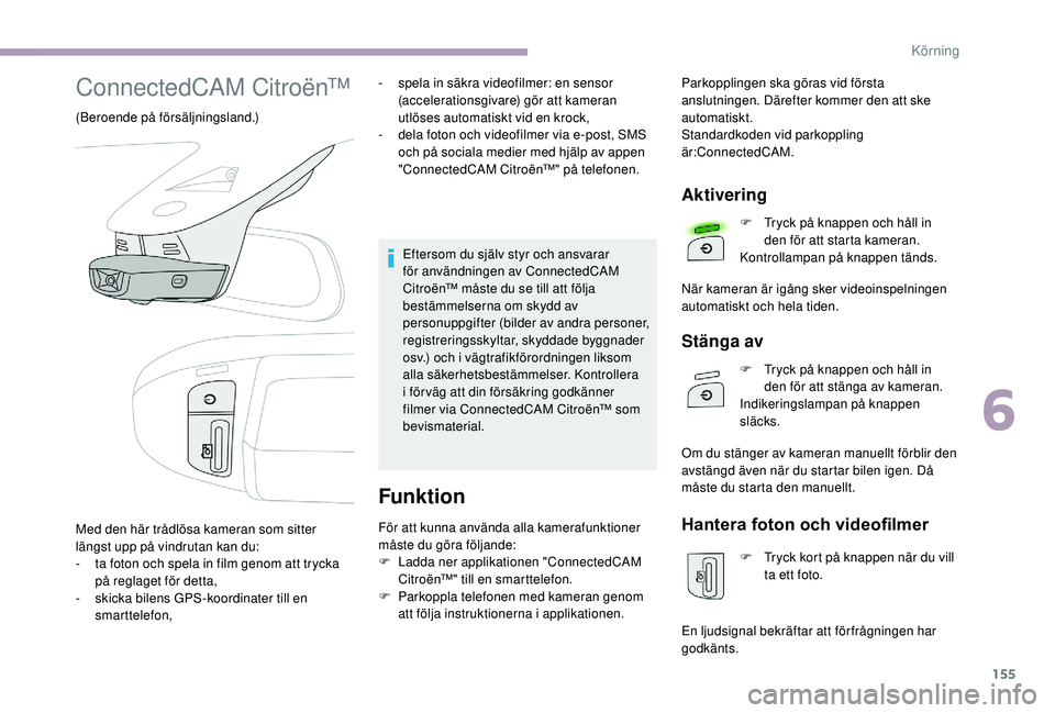 CITROEN C3 2019  InstruktionsbÖcker (in Swedish) 155
ConnectedCAM Citroën™
(Beroende på försäljningsland.)-  
s
 pela in säkra videofilmer: en sensor 
(accelerationsgivare) gör att kameran 
utlöses automatiskt vid en krock,
-
 
d
 ela foton