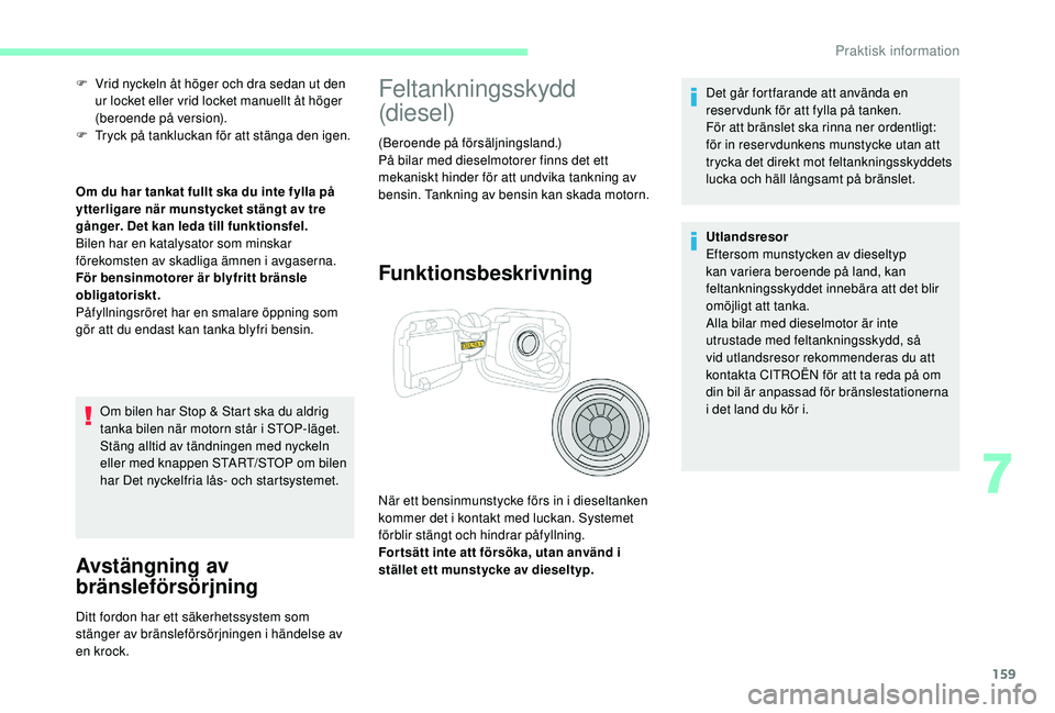 CITROEN C3 2019  InstruktionsbÖcker (in Swedish) 159
F Vrid nyckeln åt höger och dra sedan ut den ur locket eller vrid locket manuellt åt höger 
(beroende på version).
F
 
T
 ryck på tankluckan för att stänga den igen.
Om du har tankat fullt
