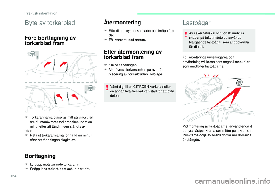 CITROEN C3 2019  InstruktionsbÖcker (in Swedish) 164
Byte av torkarblad
Före borttagning av 
torkarblad fram
F Torkararmarna placeras mitt på vindrutan om du manövrerar torkarspaken inom en 
minut efter att tändningen stängts av.
eller
F
 
R
 