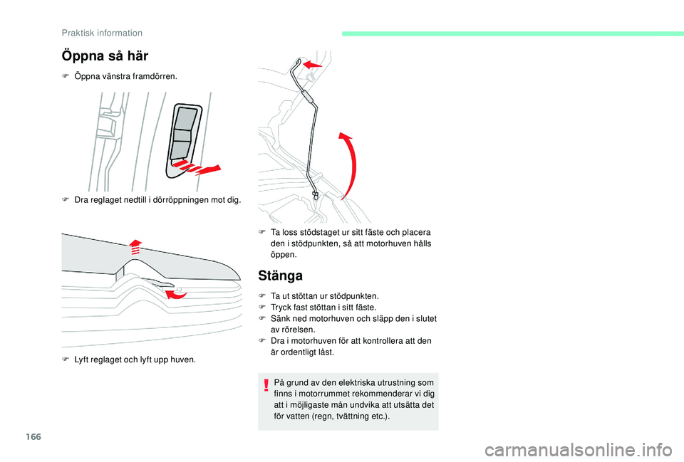 CITROEN C3 2019  InstruktionsbÖcker (in Swedish) 166
Öppna så här
F Öppna vänstra framdörren.
F 
L
 yft reglaget och lyft upp huven. F
 
T
 a loss stödstaget ur sitt fäste och placera 
den i stödpunkten, så att motorhuven hålls 
öppen.
S