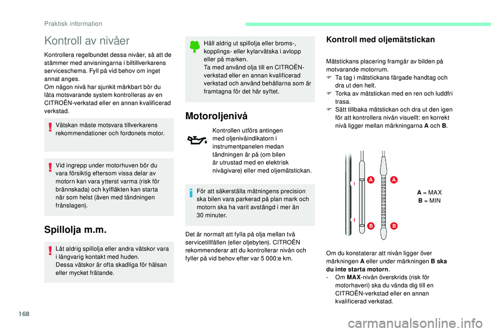CITROEN C3 2019  InstruktionsbÖcker (in Swedish) 168
Kontroll av nivåer
Kontrollera regelbundet dessa nivåer, så att de 
stämmer med anvisningarna i biltillverkarens 
ser viceschema. Fyll på vid behov om inget 
annat anges.
Om någon nivå har 