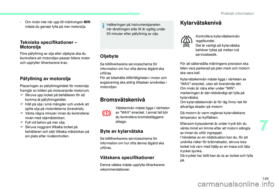 CITROEN C3 2019 InstruktionsbÖcker (in Swedish) 169
Tekniska specifikationer –
Motorolja
Före påfyllning av olja eller oljebyte ska du
kontrollera att motoroljan passar bilens motor
och uppfyller tillverkarens krav.
Påfyllning av motorolja
CITROEN C3 2019 InstruktionsbÖcker (in Swedish) 169
Tekniska specifikationer –
Motorolja
Före påfyllning av olja eller oljebyte ska du
kontrollera att motoroljan passar bilens motor
och uppfyller tillverkarens krav.
Påfyllning av motorolja
