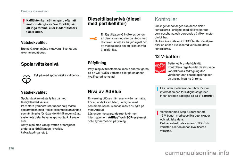 CITROEN C3 2019 InstruktionsbÖcker (in Swedish) 170
Kylfläkten kan sättas igång efter att
motorn stängts av. Var försiktig så
att inga föremål eller kläder fastnar i
fläktbladen.
Vätskekvalitet
Bromsvätskan måste motsvara tillverkar CITROEN C3 2019 InstruktionsbÖcker (in Swedish) 170
Kylfläkten kan sättas igång efter att
motorn stängts av. Var försiktig så
att inga föremål eller kläder fastnar i
fläktbladen.
Vätskekvalitet
Bromsvätskan måste motsvara tillverkar