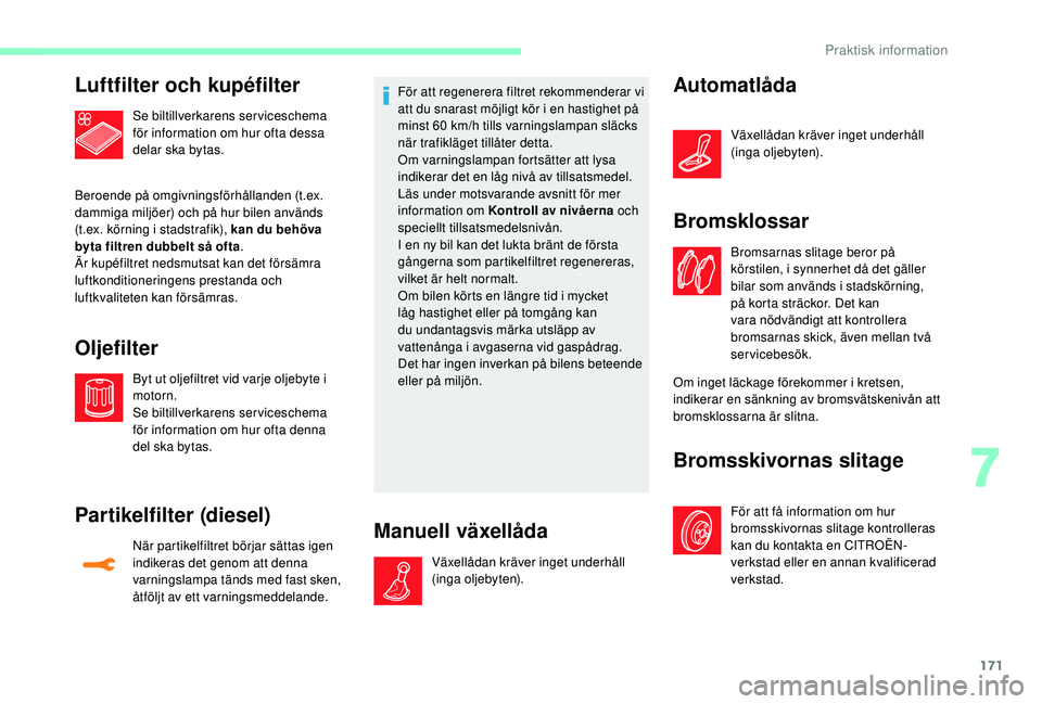CITROEN C3 2019 InstruktionsbÖcker (in Swedish) 171
Luftfilter och kupéfilter
Se biltillverkarens serviceschema
för information om hur ofta dessa
delar ska bytas.
Beroende på omgivningsförhållanden (t.ex.
dammiga miljöer) och på hur bilen CITROEN C3 2019 InstruktionsbÖcker (in Swedish) 171
Luftfilter och kupéfilter
Se biltillverkarens serviceschema
för information om hur ofta dessa
delar ska bytas.
Beroende på omgivningsförhållanden (t.ex.
dammiga miljöer) och på hur bilen