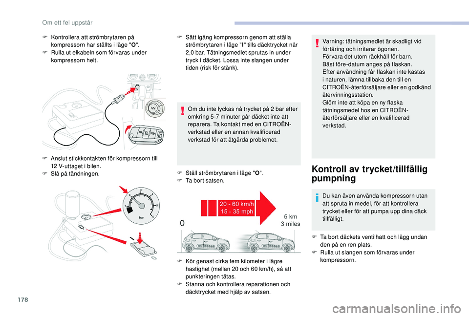 CITROEN C3 2019 InstruktionsbÖcker (in Swedish) 178
F Kontrollera att strömbrytaren på kompressorn har ställts i läge " O".
F
R
ulla ut elkabeln som för varas under
kompressorn helt.
Om du inte lyckas nå trycket på 2
bar efter CITROEN C3 2019 InstruktionsbÖcker (in Swedish) 178
F Kontrollera att strömbrytaren på kompressorn har ställts i läge " O".
F
R
ulla ut elkabeln som för varas under
kompressorn helt.
Om du inte lyckas nå trycket på 2
bar efter