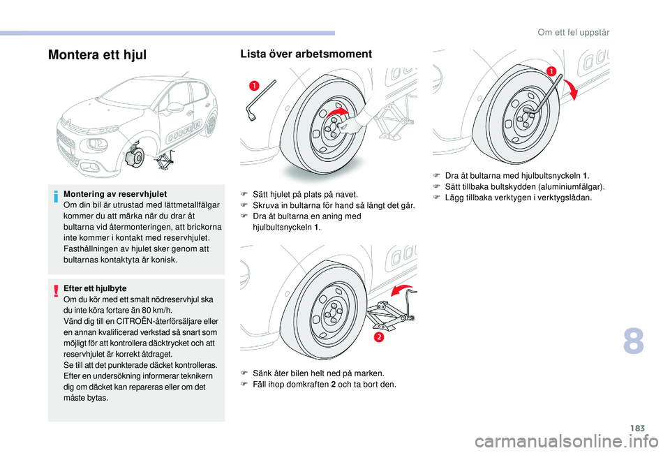 CITROEN C3 2019 InstruktionsbÖcker (in Swedish) 183
Montera ett hjul
Montering av reservhjulet
Om din bil är utrustad med lättmetallfälgar
kommer du att märka när du drar åt
bultarna vid återmonteringen, att brickorna
inte kommer i kontak CITROEN C3 2019 InstruktionsbÖcker (in Swedish) 183
Montera ett hjul
Montering av reservhjulet
Om din bil är utrustad med lättmetallfälgar
kommer du att märka när du drar åt
bultarna vid återmonteringen, att brickorna
inte kommer i kontak