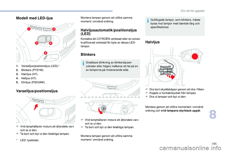 CITROEN C3 2019 InstruktionsbÖcker (in Swedish) 185
Modell med LED-ljus
Varselljus/positionsljus
1.Varselljus/positionsljus (LED).*
2. Blinkers (PY21W).
3. Halvljus (H7).
4. Helljus (H7).
5. Dimljus (PSX24W).
*
L
ED: lysdioder.
F
V
rid lamphà CITROEN C3 2019 InstruktionsbÖcker (in Swedish) 185
Modell med LED-ljus
Varselljus/positionsljus
1.Varselljus/positionsljus (LED).*
2. Blinkers (PY21W).
3. Halvljus (H7).
4. Helljus (H7).
5. Dimljus (PSX24W).
*
L
ED: lysdioder.
F
V
rid lamphÃ