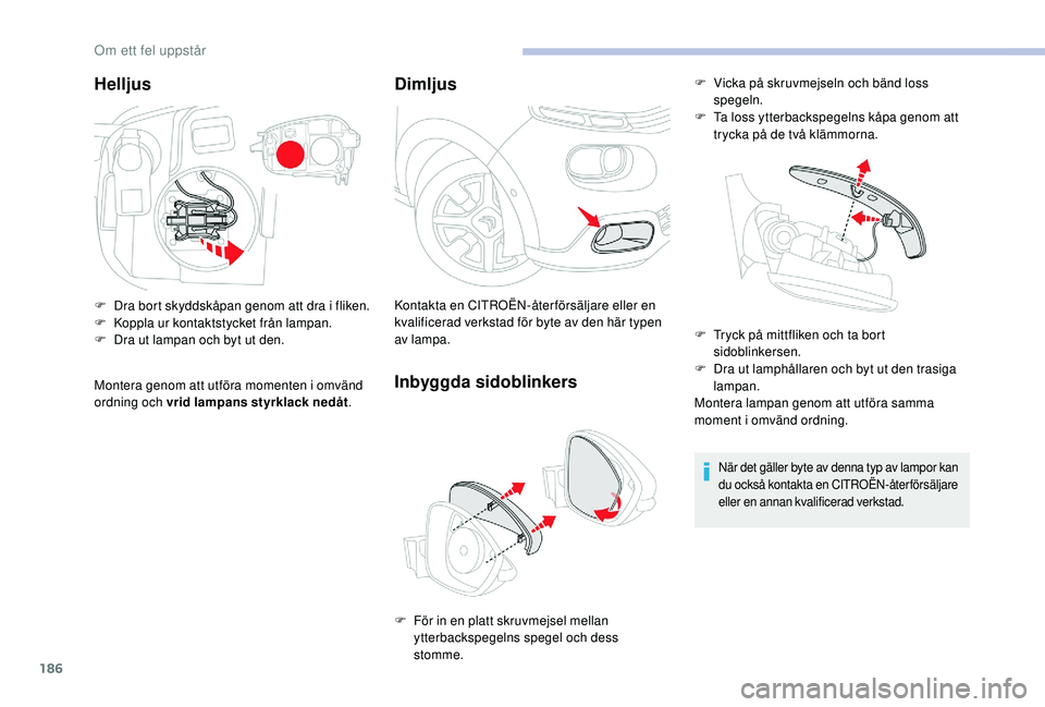 CITROEN C3 2019 InstruktionsbÖcker (in Swedish) 186
Helljus
F Dra bort skyddskåpan genom att dra i fliken.
F K oppla ur kontaktstycket från lampan.
F
D
ra ut lampan och byt ut den.
Montera genom att utföra momenten i omvänd
ordning och vrid CITROEN C3 2019 InstruktionsbÖcker (in Swedish) 186
Helljus
F Dra bort skyddskåpan genom att dra i fliken.
F K oppla ur kontaktstycket från lampan.
F
D
ra ut lampan och byt ut den.
Montera genom att utföra momenten i omvänd
ordning och vrid