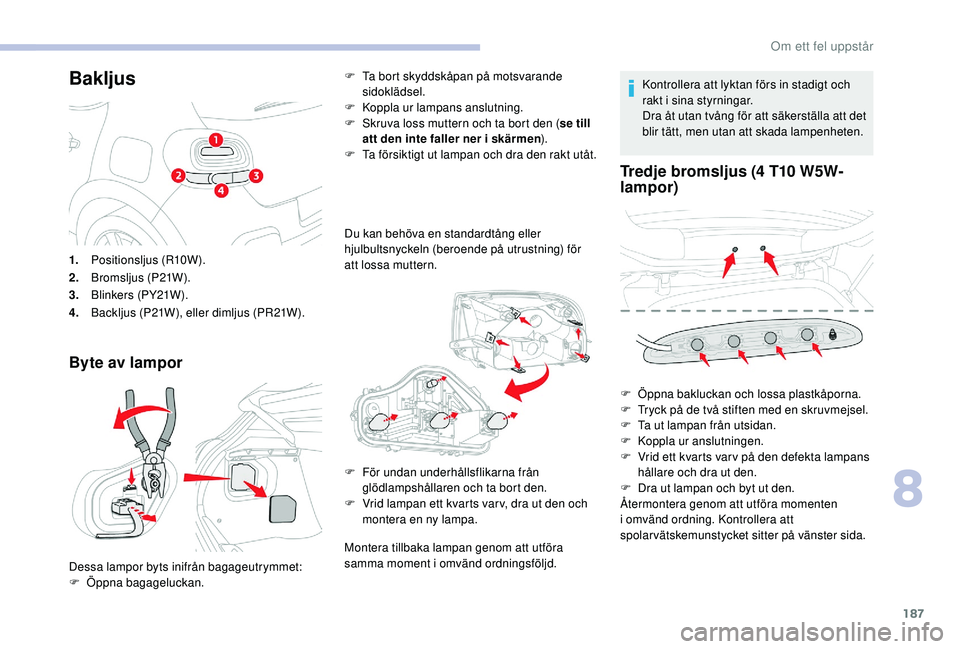 CITROEN C3 2019 InstruktionsbÖcker (in Swedish) 187
Bakljus
Byte av lampor
F Ta bort skyddskåpan på motsvarande sidoklädsel.
F
K
oppla ur lampans anslutning.
F
S
kruva loss muttern och ta bort den ( se till
att den inte faller ner i skär CITROEN C3 2019 InstruktionsbÖcker (in Swedish) 187
Bakljus
Byte av lampor
F Ta bort skyddskåpan på motsvarande sidoklädsel.
F
K
oppla ur lampans anslutning.
F
S
kruva loss muttern och ta bort den ( se till
att den inte faller ner i skär