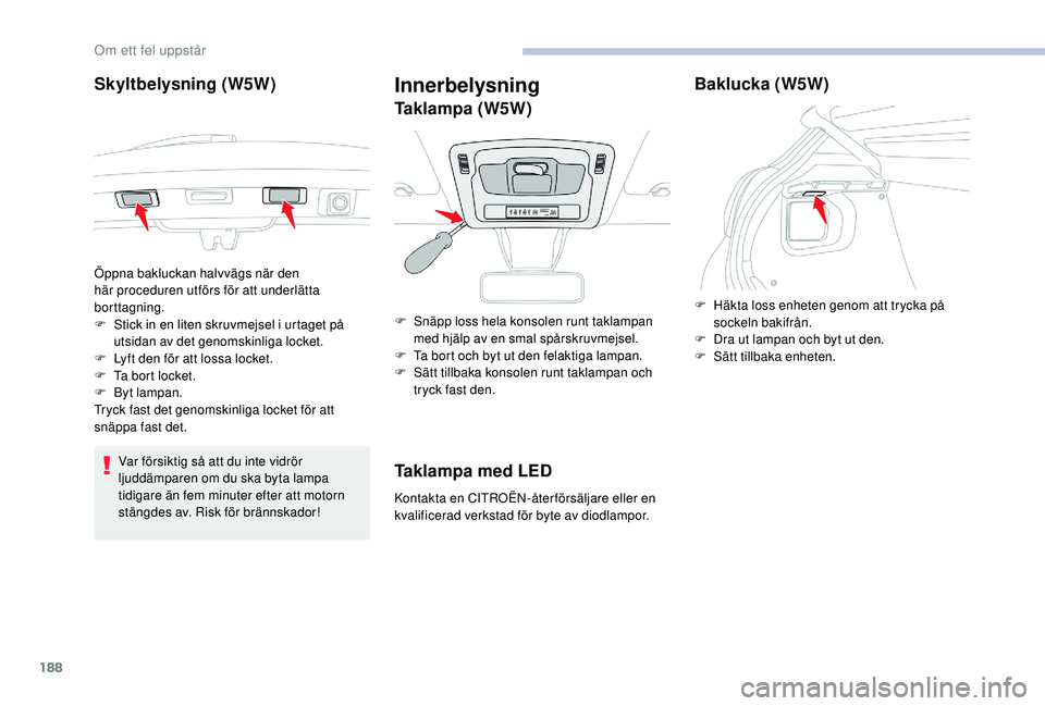 CITROEN C3 2019 InstruktionsbÖcker (in Swedish) 188
Skyltbelysning (W5W)
Var försiktig så att du inte vidrör
ljuddämparen om du ska byta lampa
tidigare än fem minuter efter att motorn
stängdes av. Risk för brännskador!
Innerbelysning
Ta CITROEN C3 2019 InstruktionsbÖcker (in Swedish) 188
Skyltbelysning (W5W)
Var försiktig så att du inte vidrör
ljuddämparen om du ska byta lampa
tidigare än fem minuter efter att motorn
stängdes av. Risk för brännskador!
Innerbelysning
Ta
