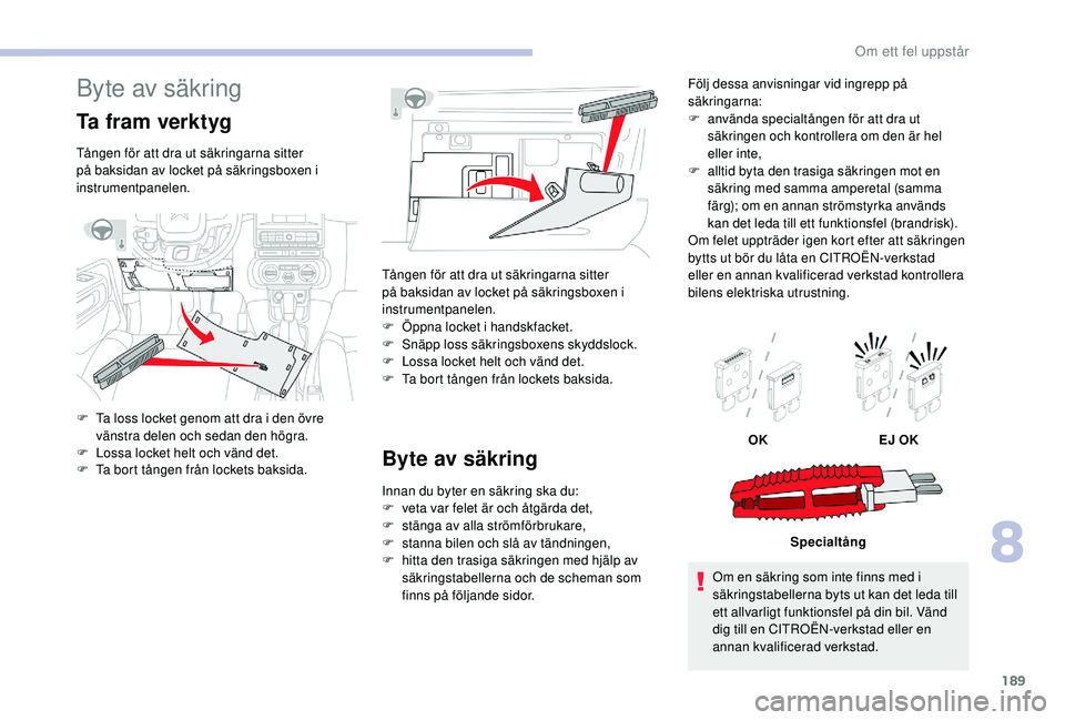 CITROEN C3 2019 InstruktionsbÖcker (in Swedish) 189
Byte av säkring
Ta fram verktyg
Tången för att dra ut säkringarna sitter
på baksidan av locket på säkringsboxen i
instrumentpanelen.
F
T
a loss locket genom att dra i den övre
vänstr CITROEN C3 2019 InstruktionsbÖcker (in Swedish) 189
Byte av säkring
Ta fram verktyg
Tången för att dra ut säkringarna sitter
på baksidan av locket på säkringsboxen i
instrumentpanelen.
F
T
a loss locket genom att dra i den övre
vänstr