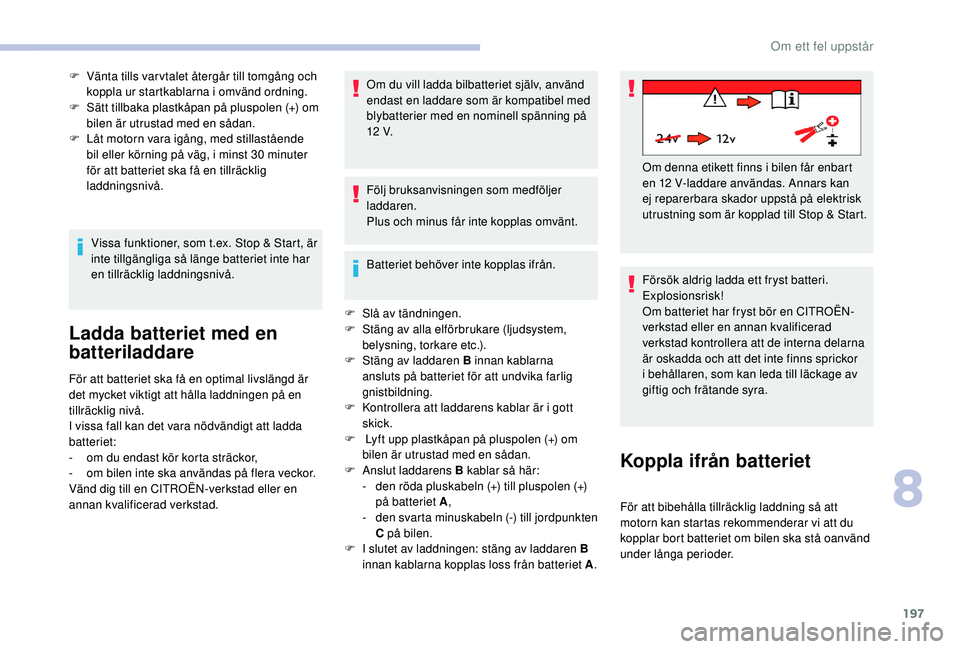 CITROEN C3 2019 InstruktionsbÖcker (in Swedish) 197
F Vänta tills var vtalet återgår till tomgång och koppla ur startkablarna i omvänd ordning.
F
S
ätt tillbaka plastkåpan på pluspolen (+) om
bilen är utrustad med en sådan.
F
L
åt CITROEN C3 2019 InstruktionsbÖcker (in Swedish) 197
F Vänta tills var vtalet återgår till tomgång och koppla ur startkablarna i omvänd ordning.
F
S
ätt tillbaka plastkåpan på pluspolen (+) om
bilen är utrustad med en sådan.
F
L
åt
