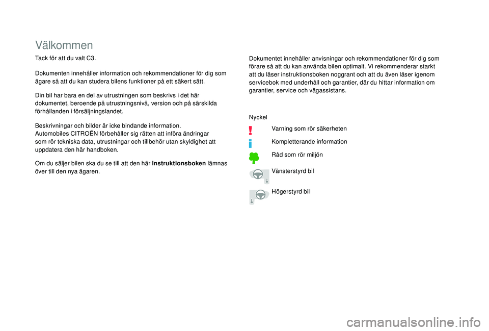 CITROEN C3 2019  InstruktionsbÖcker (in Swedish) Välkommen
Tack för att du valt C3.
Dokumenten innehåller information och rekommendationer för dig som 
ägare så att du kan studera bilens funktioner på ett säkert sätt.
Din bil har bara en de