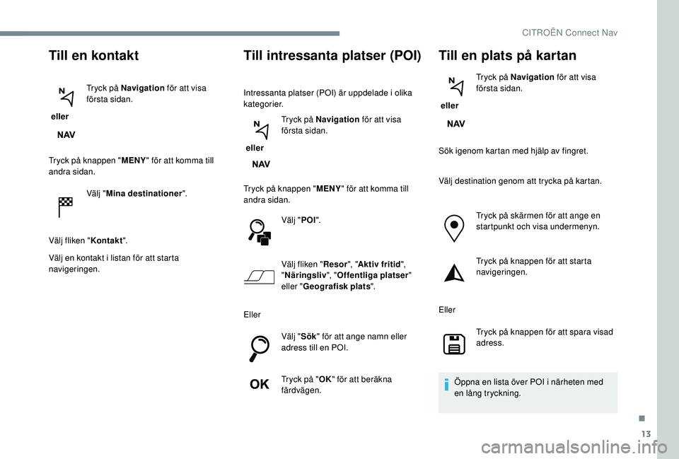 CITROEN C3 2019 InstruktionsbÖcker (in Swedish) 13
Till en kontakt
ellerTryck på Navigation
för att visa
första sidan.
Tryck på knappen " MENY" för att komma till
andra sidan.
Välj "Mina destinationer ".
Välj fliken " CITROEN C3 2019 InstruktionsbÖcker (in Swedish) 13
Till en kontakt
ellerTryck på Navigation
för att visa
första sidan.
Tryck på knappen " MENY" för att komma till
andra sidan.
Välj "Mina destinationer ".
Välj fliken "