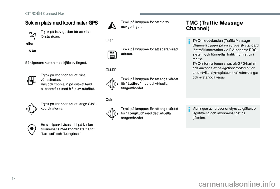 CITROEN C3 2019 InstruktionsbÖcker (in Swedish) 14
Sök en plats med koordinater GPS
ellerTryck på Navigation
för att visa
första sidan.
Sök igenom kartan med hjälp av fingret. Tryck på knappen för att visa
världskartan.
Välj och zooma CITROEN C3 2019 InstruktionsbÖcker (in Swedish) 14
Sök en plats med koordinater GPS
ellerTryck på Navigation
för att visa
första sidan.
Sök igenom kartan med hjälp av fingret. Tryck på knappen för att visa
världskartan.
Välj och zooma