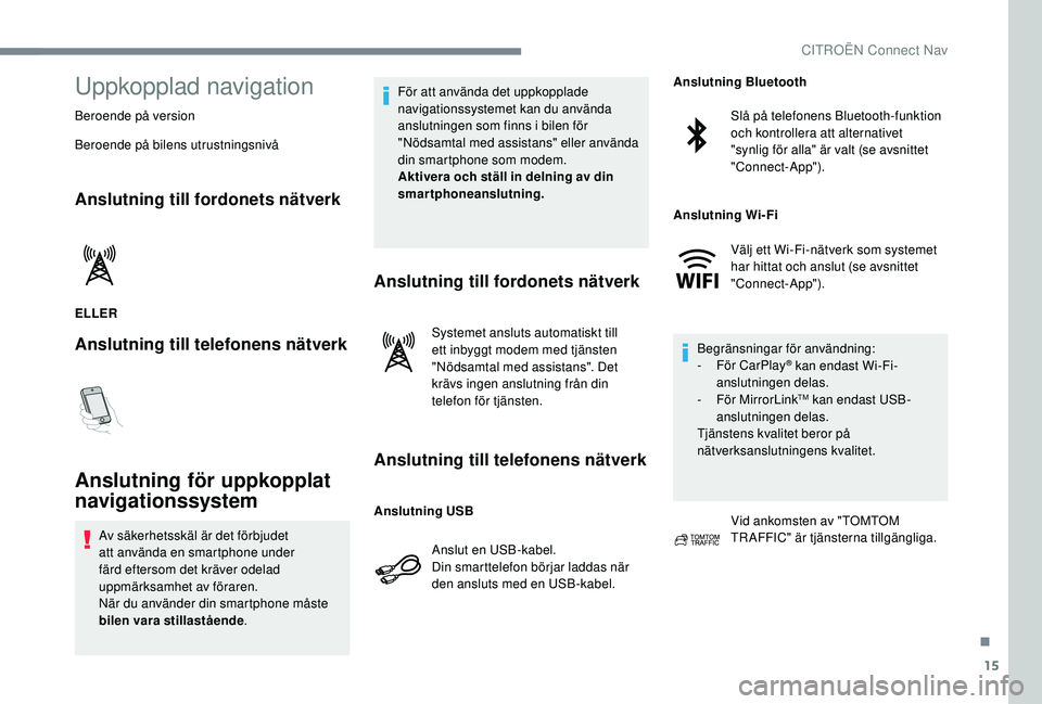 CITROEN C3 2019 InstruktionsbÖcker (in Swedish) 15
Uppkopplad navigation
Beroende på version
Beroende på bilens utrustningsnivå
Anslutning till fordonets nätverk
ELLER
Anslutning till telefonens nätverk
Anslutning för uppkopplat
navigationss CITROEN C3 2019 InstruktionsbÖcker (in Swedish) 15
Uppkopplad navigation
Beroende på version
Beroende på bilens utrustningsnivå
Anslutning till fordonets nätverk
ELLER
Anslutning till telefonens nätverk
Anslutning för uppkopplat
navigationss