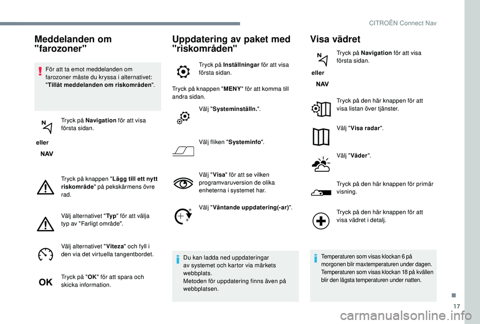 CITROEN C3 2019 InstruktionsbÖcker (in Swedish) 17
För att ta emot meddelanden om
farozoner måste du kryssa i alternativet:
"Tillåt meddelanden om riskområden ".
eller Tryck på Navigation
för att visa
första sidan.
Tryck på kna CITROEN C3 2019 InstruktionsbÖcker (in Swedish) 17
För att ta emot meddelanden om
farozoner måste du kryssa i alternativet:
"Tillåt meddelanden om riskområden ".
eller Tryck på Navigation
för att visa
första sidan.
Tryck på kna