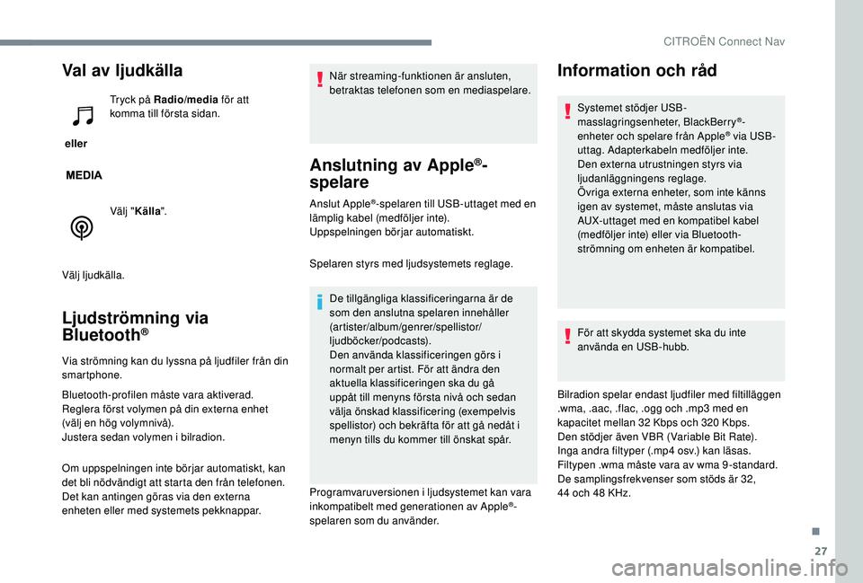 CITROEN C3 2019 InstruktionsbÖcker (in Swedish) 27
Val av ljudkälla
ellerTryck på Radio/media
för att
komma till första sidan.
Välj " Källa ".
Välj ljudkälla.
Ljudströmning via
Bluetooth®
Via strömning kan du lyssna på ljudf CITROEN C3 2019 InstruktionsbÖcker (in Swedish) 27
Val av ljudkälla
ellerTryck på Radio/media
för att
komma till första sidan.
Välj " Källa ".
Välj ljudkälla.
Ljudströmning via
Bluetooth®
Via strömning kan du lyssna på ljudf