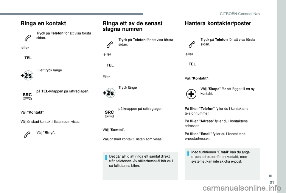 CITROEN C3 2019 InstruktionsbÖcker (in Swedish) 31
Ringa en kontakt
ellerTryck på Telefon
för att visa första
sidan.
Eller tryck länge
på TEL- knappen på rattreglagen.
Välj " Kontakt ".
Välj önskad kontakt i listan som visas.
Và CITROEN C3 2019 InstruktionsbÖcker (in Swedish) 31
Ringa en kontakt
ellerTryck på Telefon
för att visa första
sidan.
Eller tryck länge
på TEL- knappen på rattreglagen.
Välj " Kontakt ".
Välj önskad kontakt i listan som visas.
VÃ
