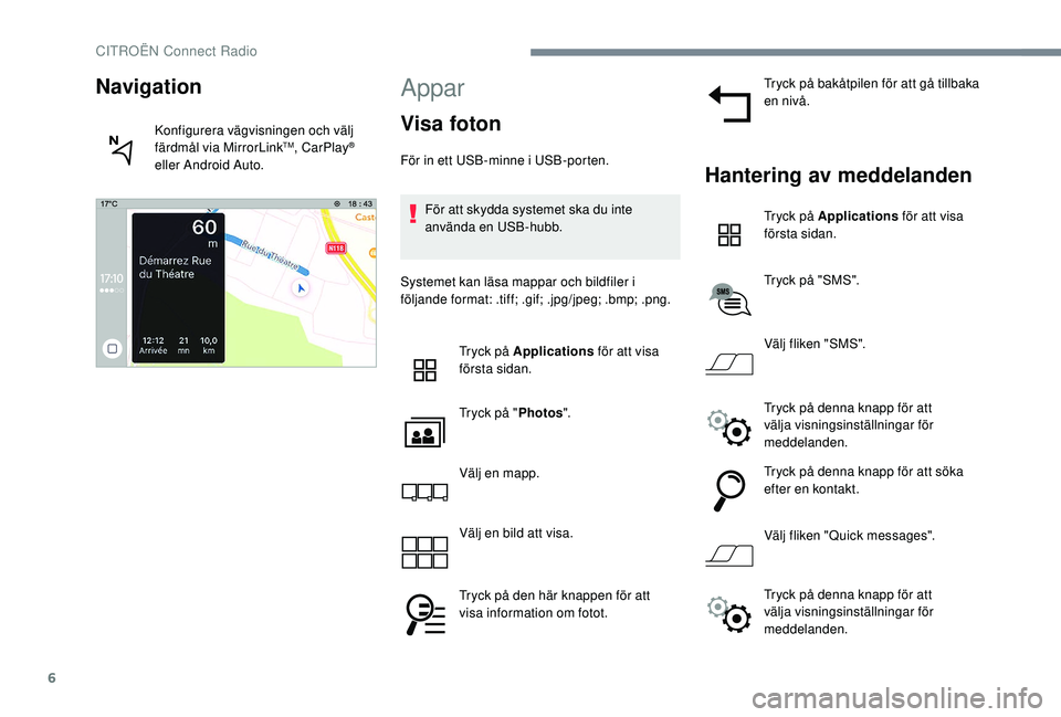 CITROEN C3 2019  InstruktionsbÖcker (in Swedish) 6
Appar
Visa foton
För in ett USB-minne i USB-porten.För att skydda systemet ska du inte 
använda en USB-hubb.
Systemet kan läsa mappar och bildfiler i 
följande format: .tiff; .gif; .jpg/jpeg; .