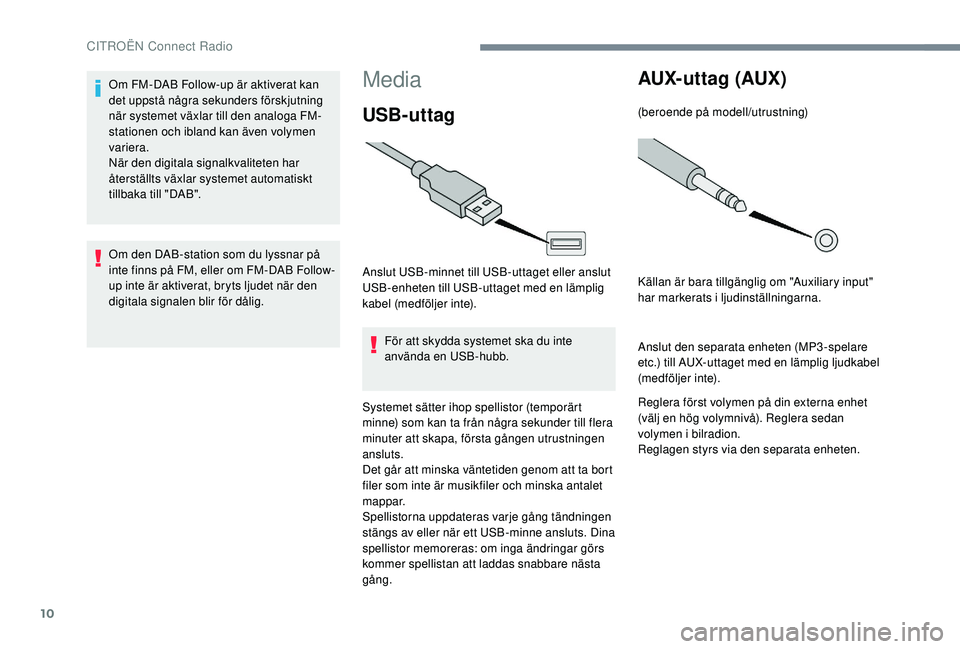 CITROEN C3 2019 InstruktionsbÖcker (in Swedish) 10
Media
USB-uttag
Anslut USB-minnet till USB-uttaget eller anslut
USB-enheten till USB-uttaget med en lämplig
kabel (medföljer inte).För att skydda systemet ska du inte
använda en USB-hubb.
Sy CITROEN C3 2019 InstruktionsbÖcker (in Swedish) 10
Media
USB-uttag
Anslut USB-minnet till USB-uttaget eller anslut
USB-enheten till USB-uttaget med en lämplig
kabel (medföljer inte).För att skydda systemet ska du inte
använda en USB-hubb.
Sy