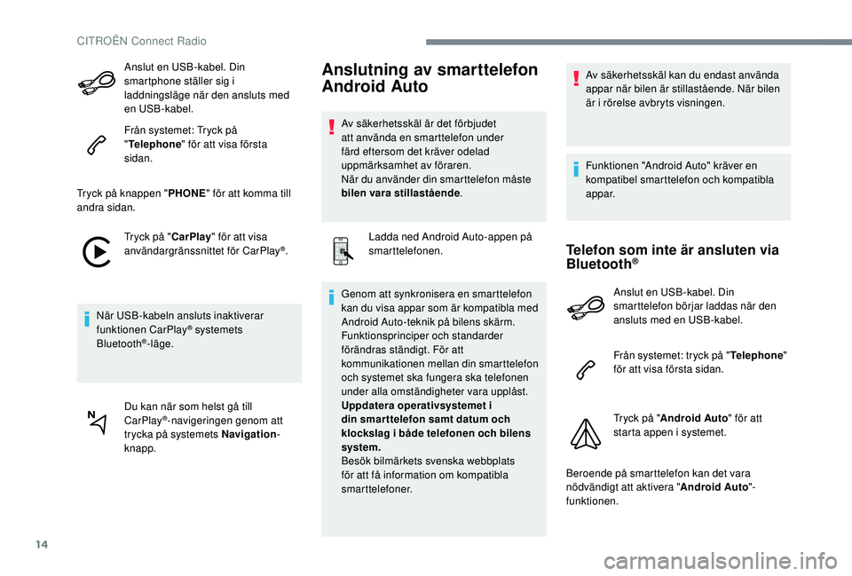 CITROEN C3 2019 InstruktionsbÖcker (in Swedish) 14
Anslut en USB-kabel. Din
smartphone ställer sig i
laddningsläge när den ansluts med
en USB-kabel.
Från systemet: Tryck på
"Telephone " för att visa första
sidan.
Tryck på knapp CITROEN C3 2019 InstruktionsbÖcker (in Swedish) 14
Anslut en USB-kabel. Din
smartphone ställer sig i
laddningsläge när den ansluts med
en USB-kabel.
Från systemet: Tryck på
"Telephone " för att visa första
sidan.
Tryck på knapp