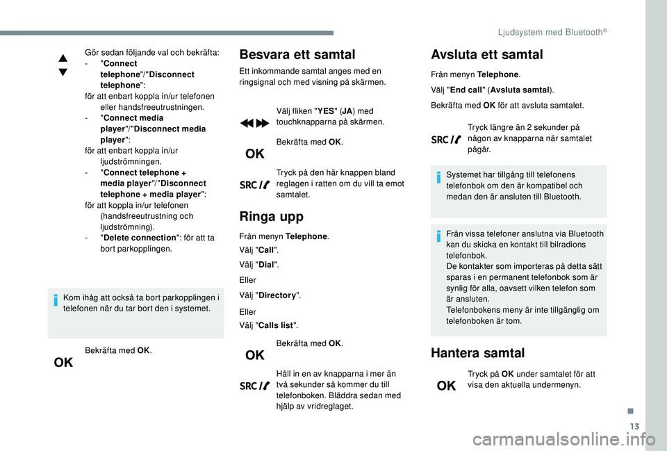 CITROEN C3 2019 InstruktionsbÖcker (in Swedish) 13
Gör sedan följande val och bekräfta:
- "Connect
telephone "/ "Disconnect
telephone ":
för att enbart koppla in/ur telefonen eller handsfreeutrustningen.
-
"Connect med CITROEN C3 2019 InstruktionsbÖcker (in Swedish) 13
Gör sedan följande val och bekräfta:
- "Connect
telephone "/ "Disconnect
telephone ":
för att enbart koppla in/ur telefonen eller handsfreeutrustningen.
-
"Connect med
