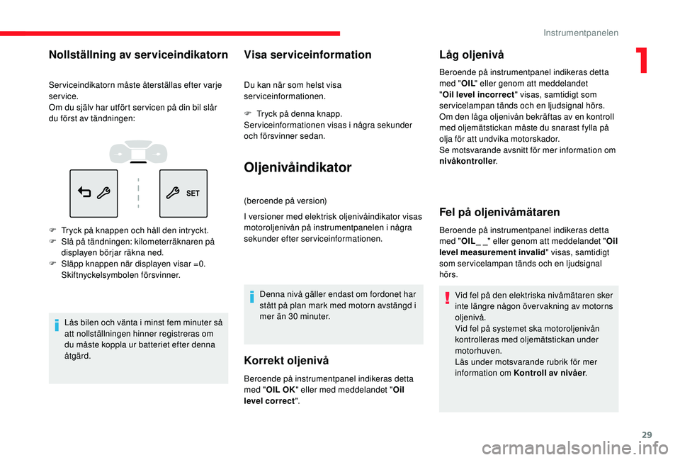 CITROEN C3 2019  InstruktionsbÖcker (in Swedish) 29
Nollställning av serviceindikatorn
Serviceindikatorn måste återställas efter varje 
service.
Om du själv har utfört ser vicen på din bil slår 
du först av tändningen:
F 
T
 ryck på knapp