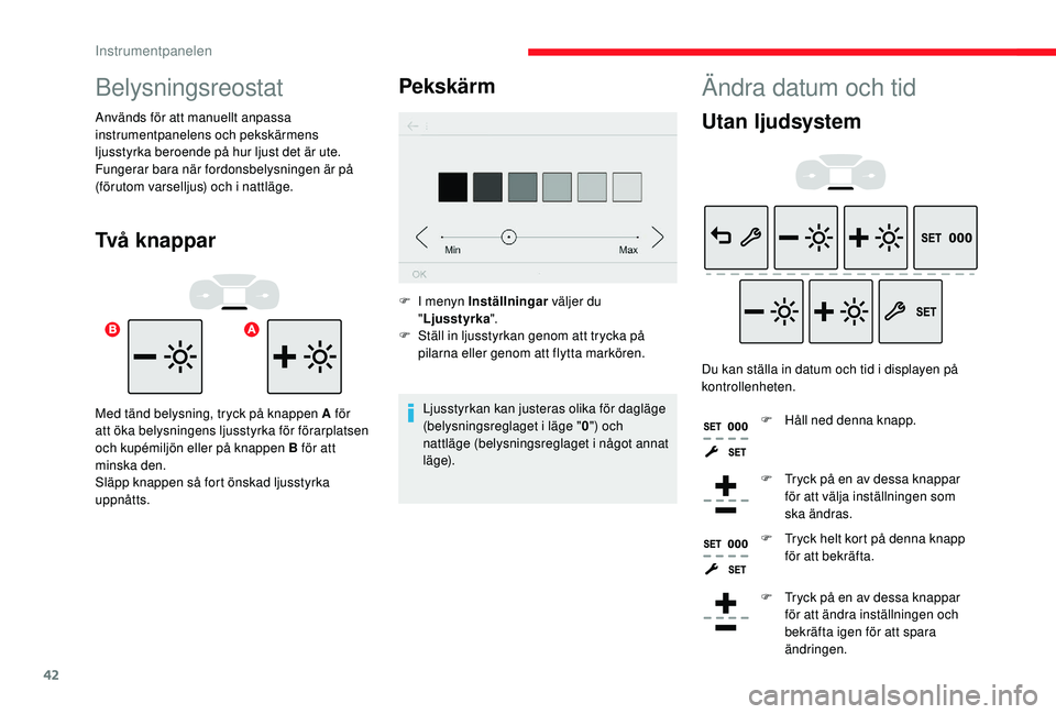 CITROEN C3 2019 InstruktionsbÖcker (in Swedish) 42
Ändra datum och tid
Utan ljudsystem
Du kan ställa in datum och tid i displayen på
kontrollenheten.F
H
åll ned denna knapp.
F
T
ryck på en av dessa knappar
för att välja inställninge CITROEN C3 2019 InstruktionsbÖcker (in Swedish) 42
Ändra datum och tid
Utan ljudsystem
Du kan ställa in datum och tid i displayen på
kontrollenheten.F
H
åll ned denna knapp.
F
T
ryck på en av dessa knappar
för att välja inställninge