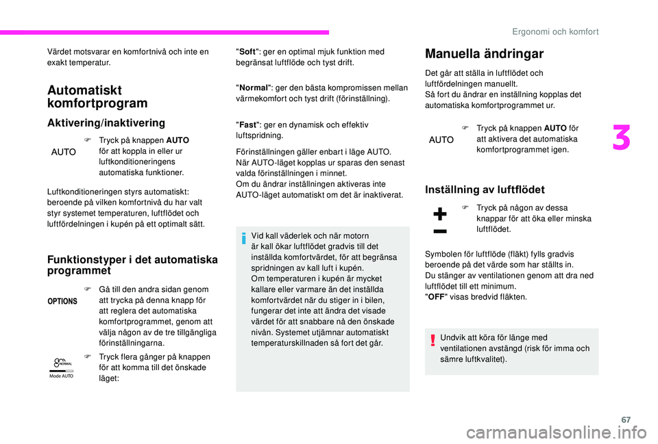 CITROEN C3 2019 InstruktionsbÖcker (in Swedish) 67
Mode AUTO
Värdet motsvarar en komfortnivå och inte en
exakt temperatur.
Automatiskt
komfortprogram
Aktivering/inaktivering
F Tryck på knappen AUTO
för att koppla in eller ur
luftkonditione CITROEN C3 2019 InstruktionsbÖcker (in Swedish) 67
Mode AUTO
Värdet motsvarar en komfortnivå och inte en
exakt temperatur.
Automatiskt
komfortprogram
Aktivering/inaktivering
F Tryck på knappen AUTO
för att koppla in eller ur
luftkonditione