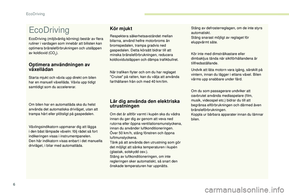 CITROEN C3 2019  InstruktionsbÖcker (in Swedish) 6
EcoDriving
Optimera användningen av 
växellådan
Starta mjukt och växla upp direkt om bilen 
har en manuell växellåda. Växla upp tidigt 
samtidigt som du accelererar.
Om bilen har en automatl�