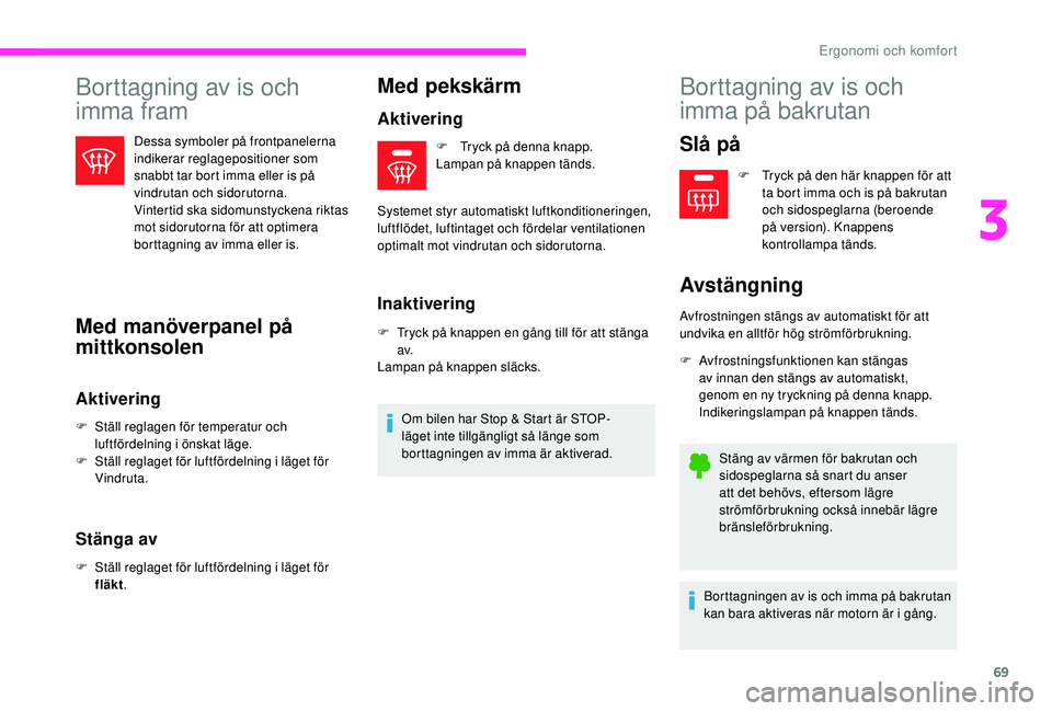 CITROEN C3 2019  InstruktionsbÖcker (in Swedish) 69
Borttagning av is och 
imma fram
Dessa symboler på frontpanelerna 
indikerar reglagepositioner som 
snabbt tar bort imma eller is på 
vindrutan och sidorutorna.
Vintertid ska sidomunstyckena rikt