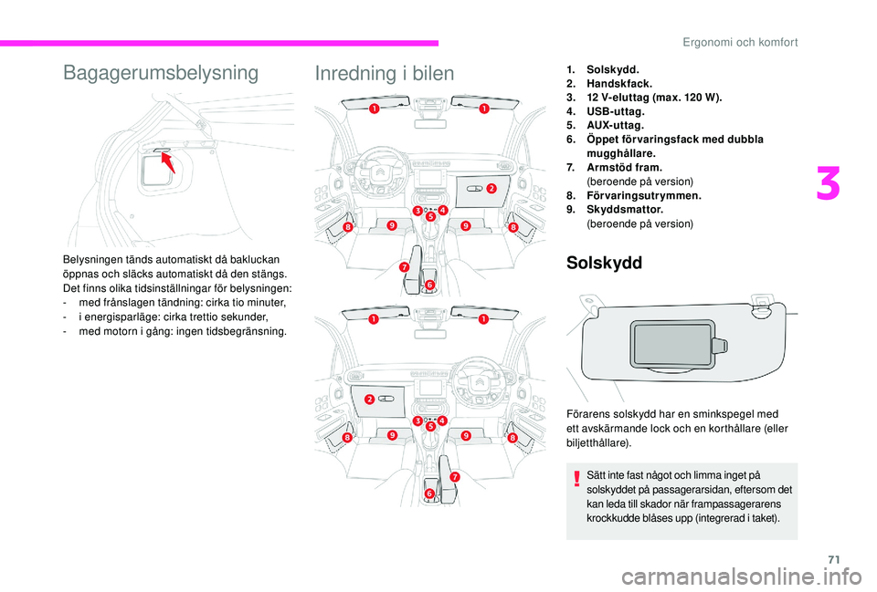 CITROEN C3 2019  InstruktionsbÖcker (in Swedish) 71
Bagagerumsbelysning
Belysningen tänds automatiskt då bakluckan 
öppnas och släcks automatiskt då den stängs.
Det finns olika tidsinställningar för belysningen:
-
 m
ed frånslagen tändning