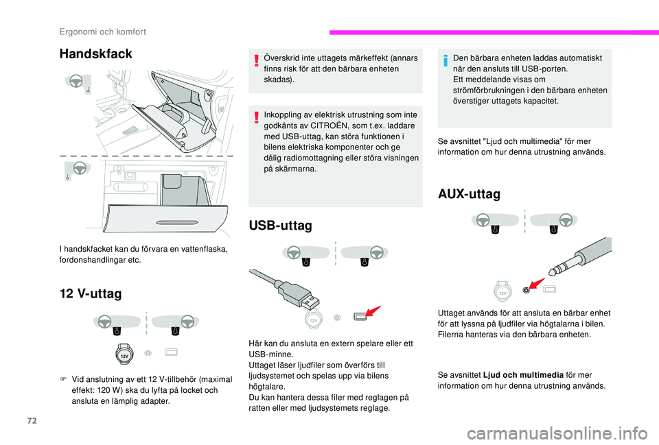 CITROEN C3 2019  InstruktionsbÖcker (in Swedish) 72
Handskfack
I handskfacket kan du förvara en vattenflaska, 
fordonshandlingar etc.
12 V- u t t ag
F Vid anslutning av ett 12   V-tillbehör (maximal 
effekt: 120   W) ska du lyfta på locket och 
a