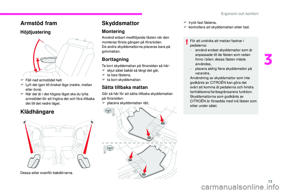 CITROEN C3 2019  InstruktionsbÖcker (in Swedish) 73
Armstöd fram
Höjdjustering
Klädhängare
F Fäll ned armstödet helt.
F L yft det igen till önskat läge (nedre, mellan 
eller övre).
F
 
N
 är det är i det högsta läget ska du lyfta 
armst
