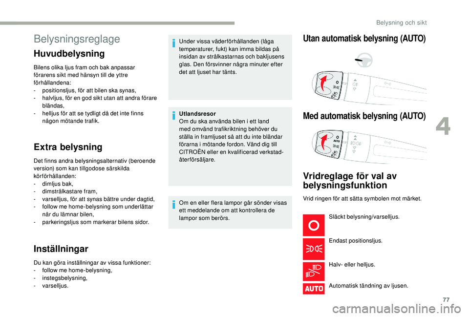 CITROEN C3 2019  InstruktionsbÖcker (in Swedish) 77
Belysningsreglage
Huvudbelysning
Bilens olika ljus fram och bak anpassar 
förarens sikt med hänsyn till de yttre 
förhållandena:
- 
p
 ositionsljus, för att bilen ska synas,
-
 
h
 alvljus, f