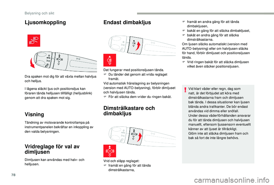 CITROEN C3 2019  InstruktionsbÖcker (in Swedish) 78
Ljusomkoppling
I lägena släckt ljus och positionsljus kan 
föraren tända helljusen tillfälligt (helljusblink) 
genom att dra spaken mot sig.
Visning
Dra spaken mot dig för att växla mellan h