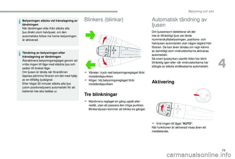 CITROEN C3 2019  InstruktionsbÖcker (in Swedish) 79
Belysningen släcks vid frånslagning av 
tändningen
När tändningen slås ifrån släcks alla 
ljus direkt utom halvljuset, om den 
automatiska follow me home-belysningen 
är aktiverad.
Tändni