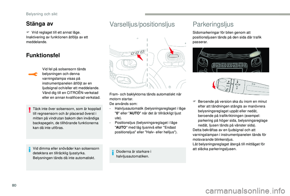 CITROEN C3 2019  InstruktionsbÖcker (in Swedish) 80
Stänga av
F Vrid reglaget till ett annat läge.
Inaktivering av funktionen åtföljs av ett 
meddelande.
Funktionsfel
Vid fel på solsensorn tänds 
belysningen och denna 
varningslampa visas på 