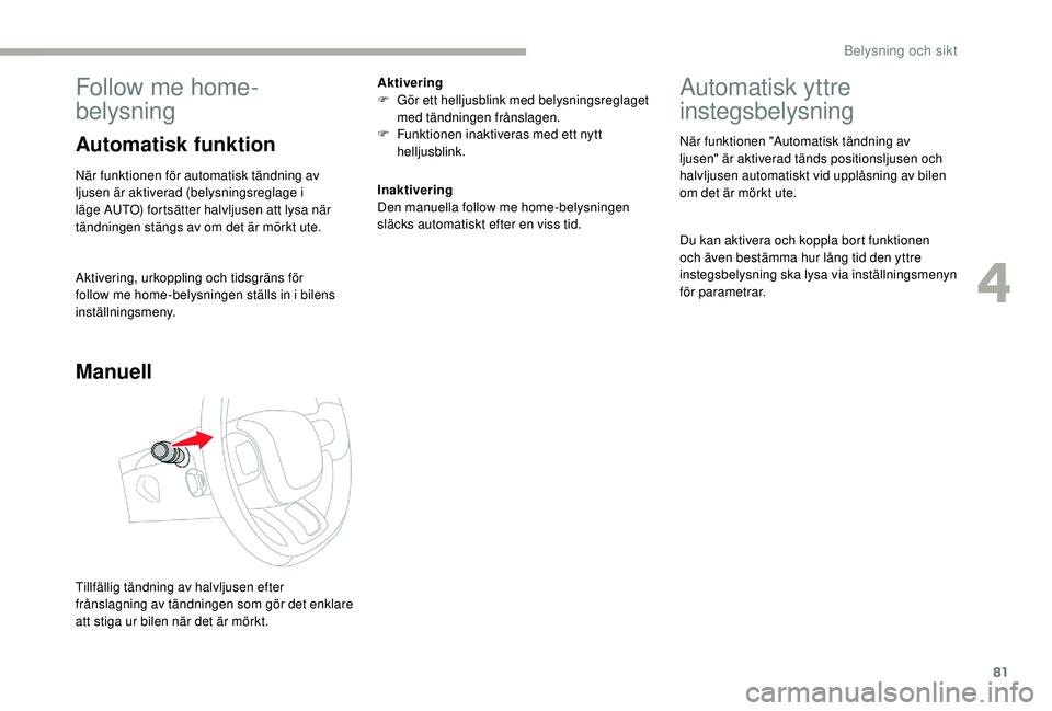 CITROEN C3 2019  InstruktionsbÖcker (in Swedish) 81
Follow me home-
belysning
Automatisk funktion
När funktionen för automatisk tändning av 
ljusen är aktiverad (belysningsreglage i 
läge AUTO) fortsätter halvljusen att lysa när 
tändningen 
