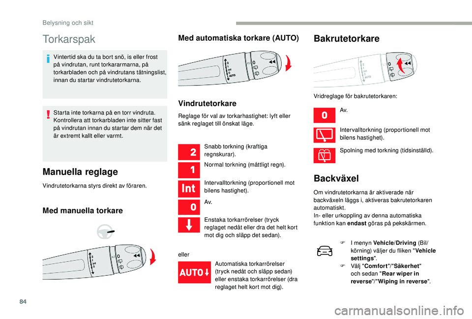 CITROEN C3 2019  InstruktionsbÖcker (in Swedish) 84
Torkarspak
Vintertid ska du ta bort snö, is eller frost 
på vindrutan, runt torkararmarna, på 
torkarbladen och på vindrutans tätningslist, 
innan du startar vindrutetorkarna.
Starta inte tork