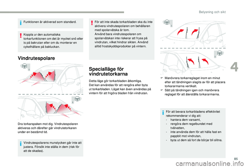 CITROEN C3 2019  InstruktionsbÖcker (in Swedish) 85
Funktionen är aktiverad som standard.
Koppla ur den automatiska 
torkar funktionen om det är mycket snö eller 
is på bakrutan eller om du monterar en 
cykelhållare på bakluckan.
Vindrutespola